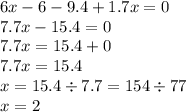 6x - 6 - 9.4 + 1.7x = 0 \\ 7.7x - 15.4 = 0 \\ 7.7x = 15.4 + 0 \\ 7.7x = 15.4 \\ x = 15.4 \div 7.7 = 154 \div 77 \\ x = 2