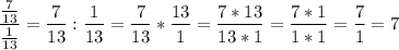 \displaystyle \frac{\frac{7}{13}}{\frac{1}{13} } =\frac{7}{13}:\frac{1}{13} =\frac{7}{13}*\frac{13}{1} =\frac{7*13}{13*1} =\frac{7*1}{1*1} =\frac{7}{1} =7