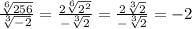 \frac{ \sqrt[6]{256} }{ \sqrt[3]{ - 2} } = \frac{2 \sqrt[6]{ {2}^{2} } }{ - \sqrt[3]{2} } = \frac{2 \sqrt[3]{2} }{ - \sqrt[3]{2} } = - 2