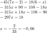 -45(7x-2)=18(6-x)\\-315x+90=108-18x\\-315x+18x=108-90\\-297x=18\\\\x= - \dfrac{2}{33} = - 0,66