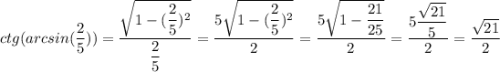 ctg(arcsin(\dfrac{2}{5})) = \dfrac{\sqrt{1-(\dfrac{2}{5})^2}}{\dfrac{2}{5}} = \dfrac{5\sqrt{1-(\dfrac{2}{5})^2}}{2} = \dfrac{5\sqrt{1-\dfrac{21}{25}}}{2} = \dfrac{5\dfrac{\sqrt{21}}{5}}{2} = \dfrac{\sqrt{21}}{2}