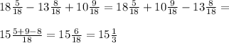 18\frac{5}{18} -13\frac{8}{18}+10\frac{9}{18}=18\frac{5}{18}+10\frac{9}{18}-13\frac{8}{18}=\\\\15\frac{5+9-8}{18}=15\frac{6}{18}=15\frac{1}{3}