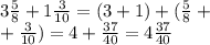 3 \frac{5}{8} + 1 \frac{3}{10} = (3 + 1) + ( \frac{5}{8} + \\ + \frac{3}{10}) = 4 + \frac{37}{40} = 4 \frac{37}{40}