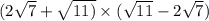 (2 \sqrt{7} + \sqrt{11)} \times ( \sqrt{11} - 2 \sqrt{7})