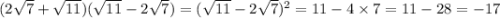 (2 \sqrt{7} + \sqrt{11} )( \sqrt{11} - 2 \sqrt{7} ) = ( \sqrt{11} - 2 \sqrt{7} ) {}^{2} = 11 - 4 \times 7 = 11 - 28 = - 17