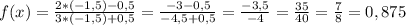 f(x)=\frac{2*(-1,5)-0,5}{3*(-1,5)+0,5}=\frac{-3-0,5}{-4,5+0,5} =\frac{-3,5}{-4} =\frac{35}{40} =\frac{7}{8} =0,875