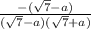 \frac{-(\sqrt{7} -a)}{(\sqrt{7}-a)(\sqrt{7}+a) }