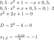 0,5\cdot x^2+1=-x+0,5;\\0,5\cdot x^2+x+0,5=0;|\cdot 2\\x^2+2x+1=0\\\\D=2^2-4=0\\\\x_{1,2}=\frac{-2 \pm 0}{2}=-1