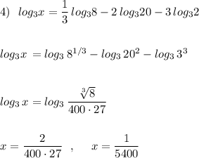 4)\ \ log_3x=\dfrac{1}{3}\, log_38-2\, log_320-3\, log_32\\\\\\log_3x\, =log_3\, 8^{1/3}-log_3\, 20^2-log_3\, 3^3\\\\\\log_3\, x=log_3\, \dfrac{\sqrt[3]8}{400\cdot 27}\\\\\\x=\dfrac{2}{400\cdot 27}\ \ ,\ \ \ \ x=\dfrac{1}{5400}