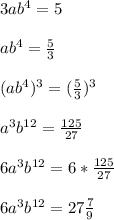 3ab^{4}=5\\\\ab^{4}=\frac{5}{3}\\\\(ab^{4})^{3}=(\frac{5}{3})^{3}\\\\a^{3}b^{12}=\frac{125}{27}\\\\6a^{3}b^{12}=6*\frac{125}{27}\\\\6a^{3}b^{12}=27\frac{7}{9}