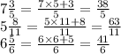 7 \frac{3}{5} = \frac{7 \times 5 + 3}{5 } = \frac{38}{5} \\ 5 \frac{8}{11} = \frac{5 \times 11 + 8}{11} = \frac{63}{11} \\ 6 \frac{5}{6} = \frac{6 \times 6 + 5}{6} = \frac{41}{6}