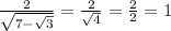\frac{2}{ \sqrt{7 - \sqrt{3} } } = \frac{2}{ \sqrt{4} } = \frac{2}{2} = 1