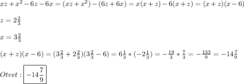 xz+x^{2}-6z-6x= (xz+x^{2})-(6z+6x)=x(x+z)-6(x+z)=(x+z)(x-6)\\\\z=2\frac{2}{3}\\\\x=3\frac{2}{3}\\\\(x+z)(x-6)=(3\frac{2}{3}+2\frac{2}{3})(3\frac{2}{3}-6)=6\frac{1}{3}*(-2\frac{1}{3} )=-\frac{19}{3}*\frac{7}{3}=-\frac{133}{9}=-14\frac{7}{9}\\\\Otvet:\boxed{-14\frac{7}{9}}