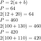 P=2(a+b)\\P=64\\2(12+20)=64\\P=460\\2(100+130)=460\\P=420\\2(100+110)=420