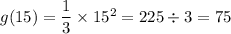 g(15)=\dfrac{1}{3} \times15^2=225\div3=75