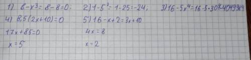 1)8- x³, при x=2 2)1-5², x=7 3)16-5x⁴,x=30 4)8,5•(2x+10)=0 5)16-x+2=3x+10