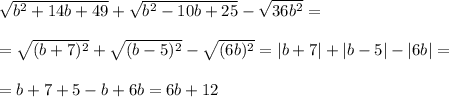 \sqrt{b^{2}+14b+49}+\sqrt{b^{2}-10b+25}-\sqrt{36b^{2}}=\\\\=\sqrt{(b+7)^{2}}+\sqrt{(b-5)^{2}}-\sqrt{(6b)^{2}}=|b+7|+|b-5|-|6b|=\\\\=b+7+5-b+6b=6b+12
