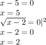 x-5=0\\x=5\\\sqrt{x-2}=0|^2\\x-2=0\\x=2