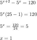 5^{x+2} -5^{x} =120\\\\5^{x}(25 -1) =120\\\\5^{x}=\frac{120}{24}=5 \\\\x=1
