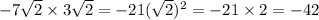 - 7 \sqrt{2} \times 3 \sqrt{2} = - 21( \sqrt{2} ) {}^{2} = - 21 \times 2 = - 42