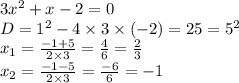 3 {x}^{2} + x - 2 = 0 \\ D = {1}^{2} - 4 \times 3 \times ( - 2) = 25 = {5}^{2} \\ x_{1} = \frac{ - 1 + 5}{2 \times 3} = \frac{4}{6} = \frac{2}{3} \\ x_{2} = \frac{ - 1 - 5}{2 \times 3} = \frac{ - 6}{6} = - 1