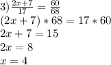 3) \frac{2x+7}{17}=\frac{60}{68}\\ (2x+7)*68 = 17*60\\2x+7=15\\2x=8\\x=4