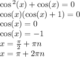 \cos {}^{2} (x) + \cos(x) = 0 \\ \cos(x) ( \cos(x) + 1) = 0 \\ \cos(x) = 0 \\ \cos(x) = - 1 \\ x = \frac{\pi}{2} + \pi n \\ x = \pi + 2\pi n