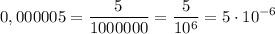 \displaystyle 0,000005=\frac{5}{1000000}=\frac{5}{10^{6}}=5\cdot10^{-6}