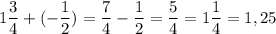 1\dfrac{3}{4} + (-\dfrac{1}{2}) = \dfrac{7}{4} - \dfrac{1}{2} = \dfrac{5}{4} = 1\dfrac{1}{4} =1,25