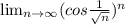\lim_{n \to \infty} (cos \frac{1}{\sqrt{n} } ) ^{n}