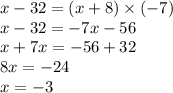 x - 32 = (x + 8) \times ( - 7) \\ x - 32 = - 7x - 56 \\ x + 7x = - 56 + 32 \\ 8x = - 24 \\ x = - 3