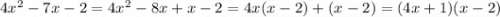 4 {x}^{2} - 7x - 2 = 4 {x}^{2} - 8x + x - 2 = 4x(x - 2) + (x - 2) = (4x + 1)(x - 2)