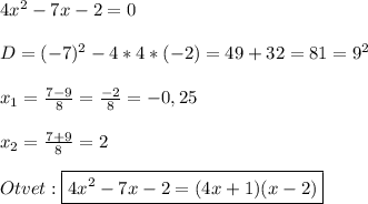 4x^{2}-7x-2=0\\\\D=(-7)^{2}-4*4*(-2)=49+32=81=9^{2}\\\\x_{1}=\frac{7-9}{8}=\frac{-2}{8}=-0,25\\\\x_{2}=\frac{7+9}{8}=2\\\\Otvet:\boxed{4x^{2}-7x-2=(4x+1)(x-2)}}