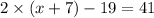 2 \times (x + 7) - 19 = 41