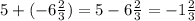 5 + ( - 6 \frac{2}{3} ) = 5 - 6 \frac{2}{3} = - 1 \frac{2}{3}
