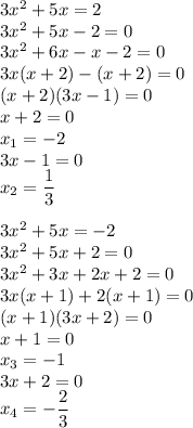 3x^2+5x=2\\3x^2+5x-2=0\\3x^2+6x-x-2=0\\3x(x+2)-(x+2)=0\\(x+2)(3x-1)=0\\x+2=0\\x_1= -2\\3x-1=0\\x_2= \dfrac{1}{3}\\\\3x^2+5x=-2\\3x^2+5x+2=0\\3x^2+3x+2x+2=0\\3x(x+1)+2(x+1)=0\\(x+1)(3x+2) = 0\\x+1=0\\x_3= -1\\3x+2=0\\x_4 = -\dfrac{2}{3}