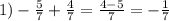 1) -\frac{5}{7} + \frac{4}{7} = \frac{4-5}{7} =- \frac{1}{7}