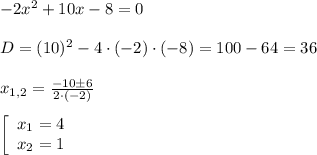 -2x^2+10x-8=0\\\\D=(10)^2-4\cdot(-2)\cdot (-8)=100-64=36\\\\x_{1,2}=\frac{-10\pm 6}{2\cdot (-2)} \\\\\left[\begin{array}{c}x_1=4\\x_2=1\end{array}