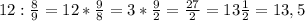 12 : \frac{8}{9} =12 * \frac{9}{8} =3*\frac{9}{2} =\frac{27}{2} =13\frac{1}{2} =13,5