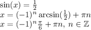 \sin(x) = \frac{1}{2} \\ x = ( - 1) {}^{n} \arcsin( \frac{1}{2} ) + \pi n \\ x=( - 1) {}^{n} \frac{\pi}{6} + \pi n, \: n \in \mathbb Z