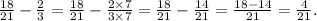 \frac{18}{21} - \frac{2}{3} = \frac{18}{21} - \frac{2 \times 7}{3 \times 7} = \frac{18}{21} - \frac{14}{21} = \frac{18 - 14}{21} = \frac{4}{21}.