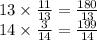 13 \times \frac{11}{13} = \frac{180}{13 } \\ 14 \times \frac{3}{14} = \frac{199}{14}