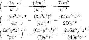 \Big(-\dfrac{2m}{n^2}\Big)^5=-\dfrac{(2m)^5}{(n^2)^5}=-\dfrac{32m^5}{n^1^0}\\\\\Big(-\dfrac{5a^6b^9}{4c^4}\Big)^4=\dfrac{(3a^6b^9)^4}{(4c^4)^4}=\dfrac{625a^2^4b^3^6}{256c^1^6}\\\\\Big(\dfrac{6x^2y^3z^4}{7pc^5}\Big)^3=\dfrac{(6x^2y^3z^4)^3}{(7pc^5)^3}=\dfrac{216x^6y^9z^1^2}{343p^3c^1^5}