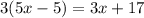 3(5x-5)=3x+17