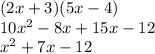 (2 x+ 3)(5x - 4) \\ 10 {x}^{2} - 8x + 15x - 12 \\ {x}^{2} + 7x - 12