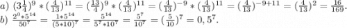 a)\ (3\frac{1}{4})^9*(\frac{4}{13} )^{11} =(\frac{13}{4} )^9*(\frac{4}{13} )^{11}=(\frac{4}{13} )^{-9}*(\frac{4}{13} )^{11}=(\frac{4}{13})^{-9+11}=(\frac{4}{13} )^2=\frac{16}{169}. \\b)\ \frac{2^0*5^{14}}{50^7}=\frac{1*5^{14}}{(5*10)^7} =\frac{5^{14}}{5^7*10^7}=\frac{5^7}{10^7}=(\frac{5}{10})^7=0,5^7.