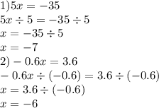 1)5x = - 35 \\ 5x \div 5 = - 35 \div 5 \\ x = - 35 \div 5 \\ x = - 7 \\ 2) - 0.6 x= 3.6 \\ - 0.6x \div ( - 0.6) = 3.6 \div ( - 0.6) \\ x = 3.6 \div ( - 0.6) \\ x = - 6