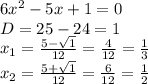6x^2-5x+1=0\\D=25-24=1\\x_1=\frac{5-\sqrt{1} }{12}=\frac{4}{12}=\frac{1}{3} \\x_2=\frac{5+\sqrt{1} }{12}=\frac{6}{12}=\frac{1}{2}