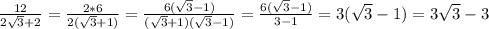 \frac{12}{2\sqrt{3}+2 } =\frac{2*6}{2(\sqrt{3}+1 )}}=\frac{6(\sqrt{3}-1) }{(\sqrt{3}+1)(\sqrt{3}-1 ) } =\frac{6(\sqrt{3}-1)}{3-1}=3(\sqrt{3}-1)=3\sqrt{3}-3