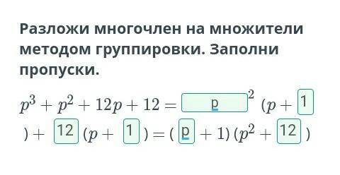 Разложи многочлен на множители методом группировки. Заполни пропуски. p3 + p2 + 12p + 12 =(p +) + (p